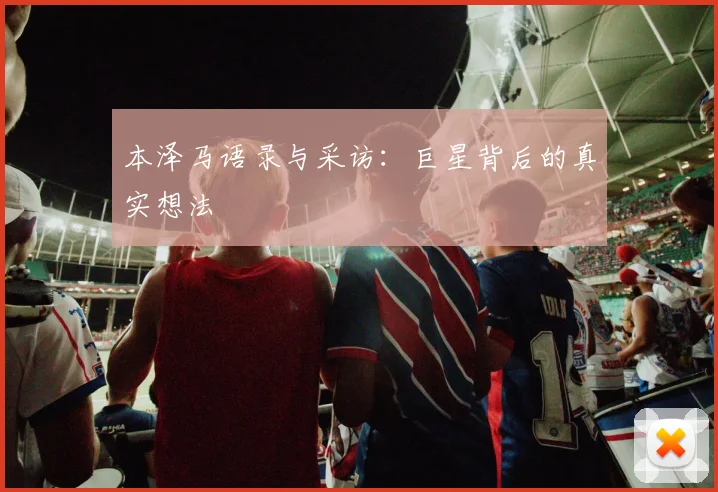 本泽马语录与采访：巨星背后的真实想法