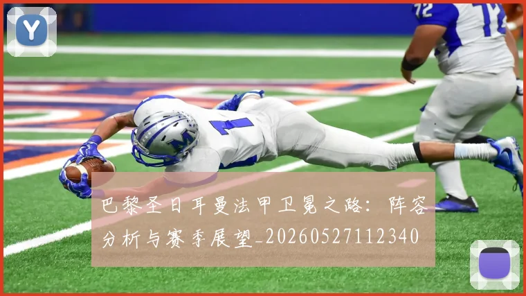 巴黎圣日耳曼法甲卫冕之路：阵容分析与赛季展望_20260527112340