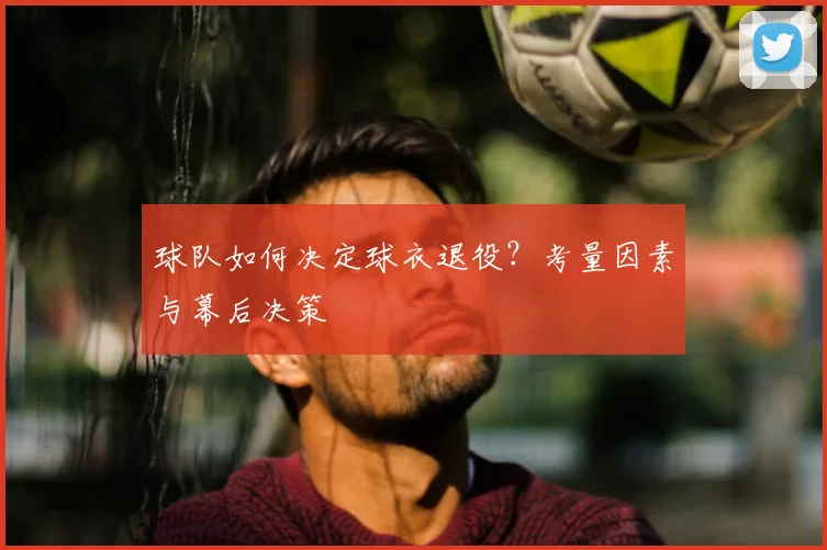 球队如何决定球衣退役？考量因素与幕后决策