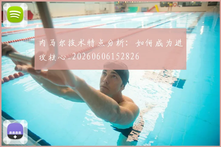 内马尔技术特点分析:如何成为进攻核心_20260606152826