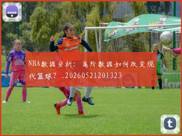 NBA数据分析:高阶数据如何改变现代篮球?_20260521201323