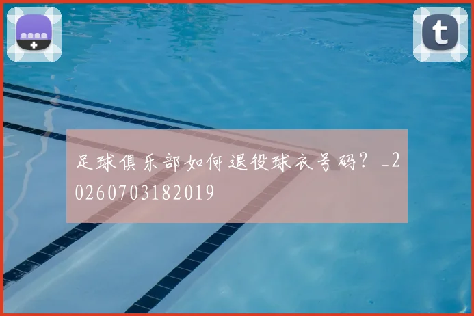 足球俱乐部如何退役球衣号码？_20260703182019