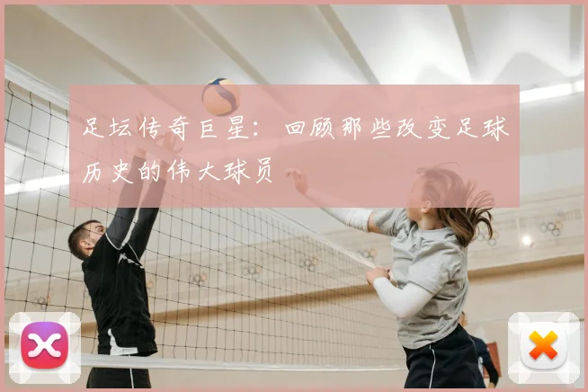 足坛传奇巨星：回顾那些改变足球历史的伟大球员